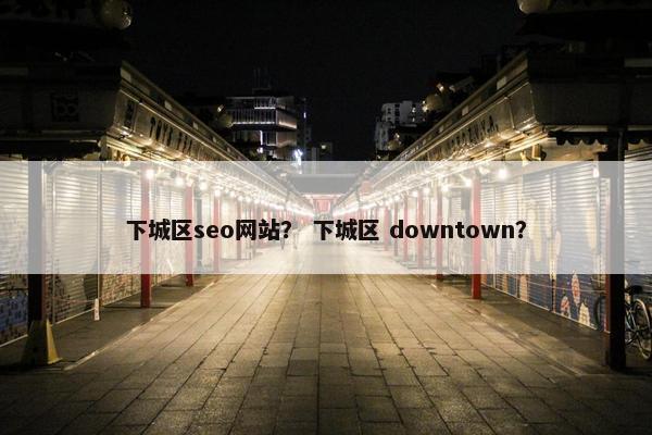 下城区seo网站？ 下城区 downtown？