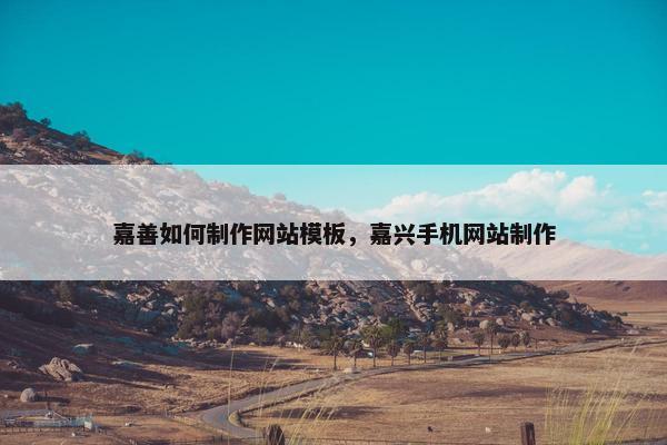 嘉善如何制作网站模板，嘉兴手机网站制作