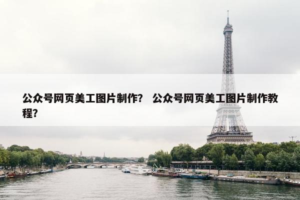 公众号网页美工图片制作？ 公众号网页美工图片制作教程？
