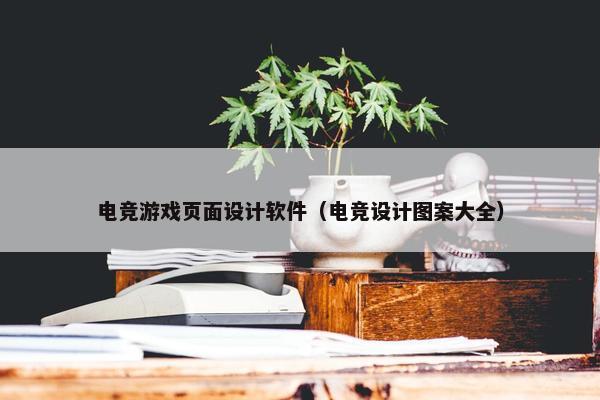 电竞游戏页面设计软件（电竞设计图案大全）