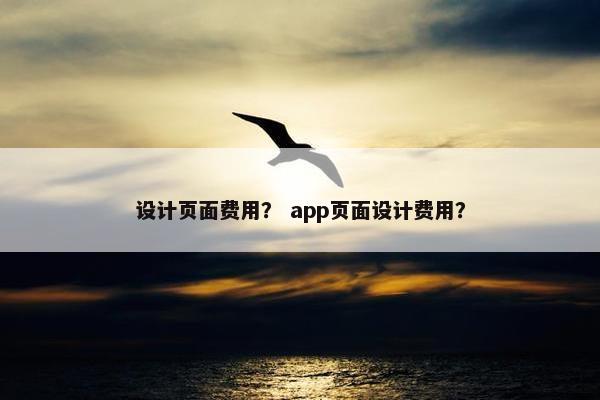 设计页面费用？ app页面设计费用？