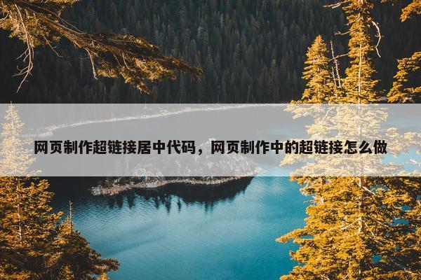 网页制作超链接居中代码，网页制作中的超链接怎么做