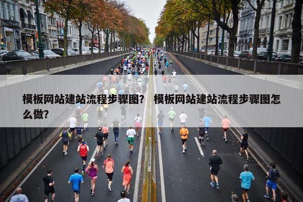 模板网站建站流程步骤图？ 模板网站建站流程步骤图怎么做？