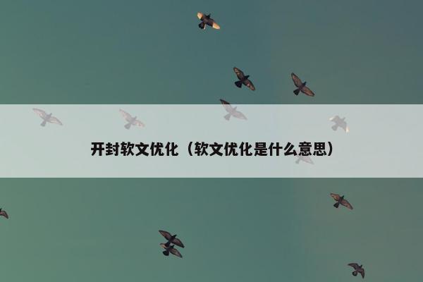 开封软文优化（软文优化是什么意思）