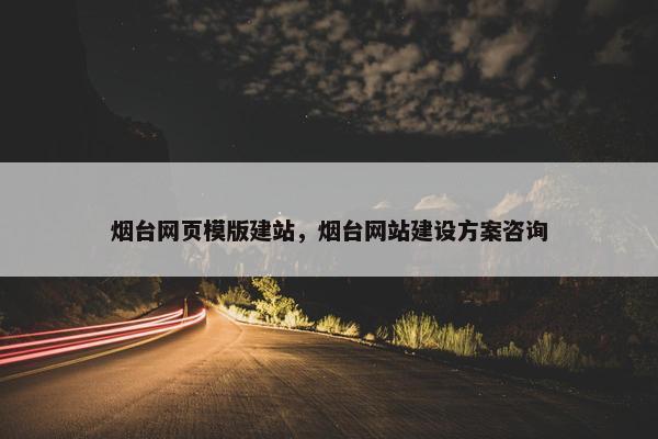 烟台网页模版建站，烟台网站建设方案咨询