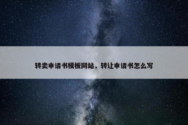 转卖申请书模板网站，转让申请书怎么写