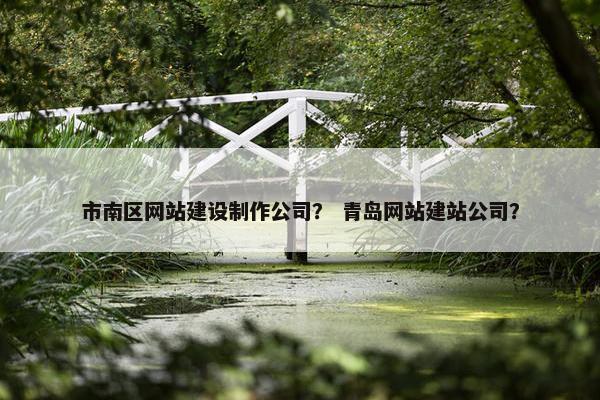 市南区网站建设制作公司？ 青岛网站建站公司？