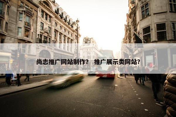 尚志推广网站制作？ 推广展示类网站？