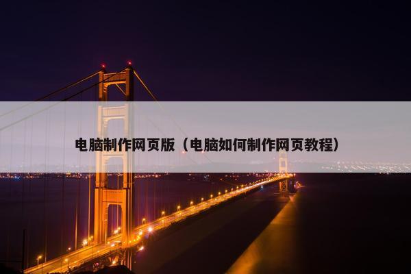 电脑制作网页版（电脑如何制作网页教程）