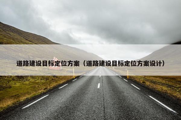 道路建设目标定位方案（道路建设目标定位方案设计）
