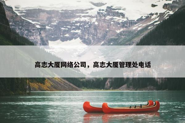 高志大厦网络公司，高志大厦管理处电话