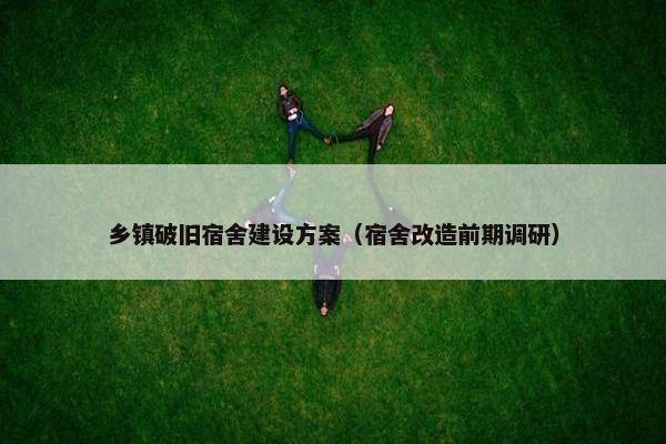 乡镇破旧宿舍建设方案（宿舍改造前期调研）