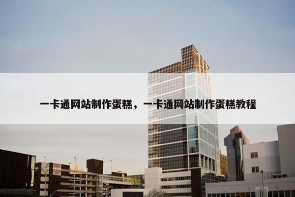 一卡通网站制作蛋糕，一卡通网站制作蛋糕教程