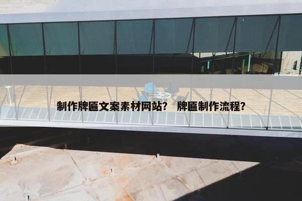 制作牌匾文案素材网站？ 牌匾制作流程？
