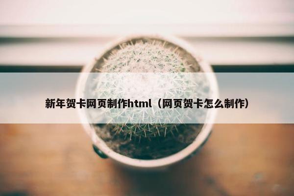 新年贺卡网页制作html（网页贺卡怎么制作）