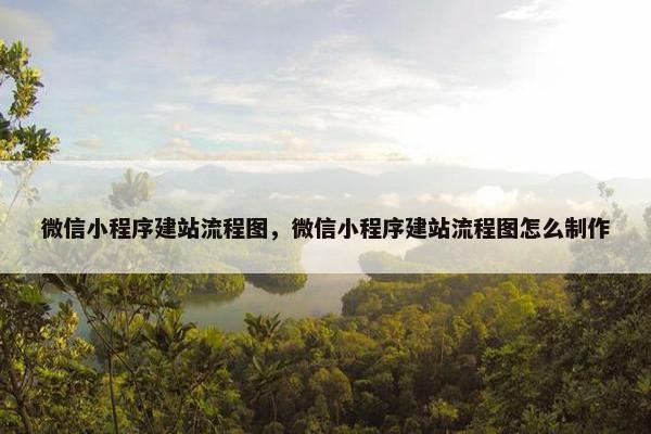 微信小程序建站流程图，微信小程序建站流程图怎么制作