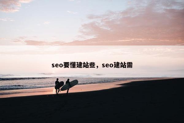 seo要懂建站些，seo建站需