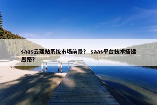 saas云建站系统市场前景？ saas平台技术搭建思路？