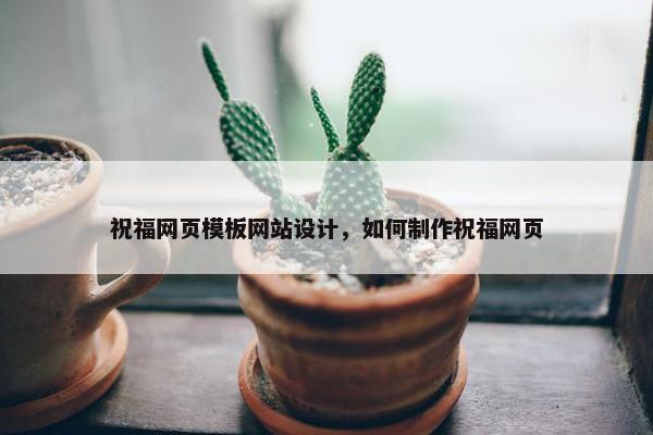 祝福网页模板网站设计，如何制作祝福网页