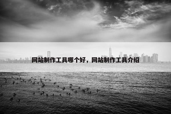 网站制作工具哪个好，网站制作工具介绍