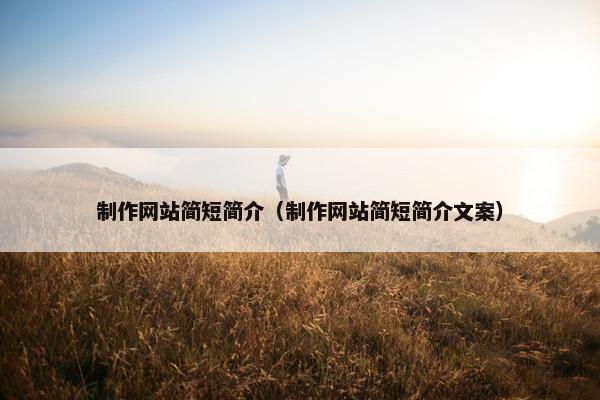 制作网站简短简介（制作网站简短简介文案）