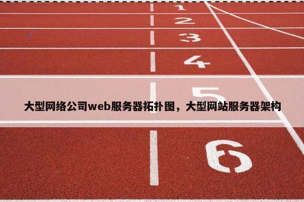 大型网络公司web服务器拓扑图，大型网站服务器架构