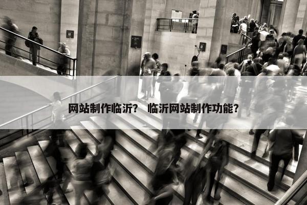 网站制作临沂？ 临沂网站制作功能？