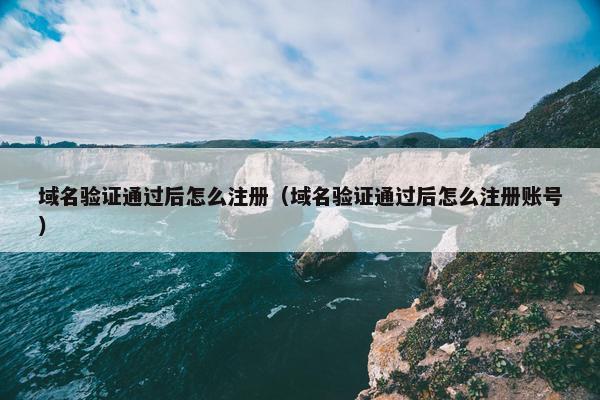 域名验证通过后怎么注册（域名验证通过后怎么注册账号）