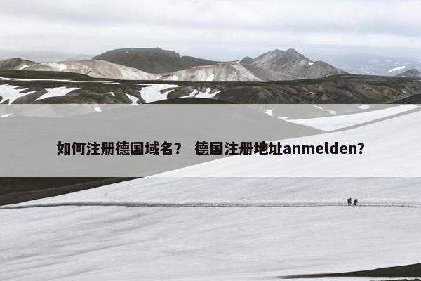 如何注册德国域名？ 德国注册地址anmelden？