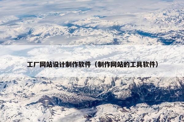 工厂网站设计制作软件（制作网站的工具软件）