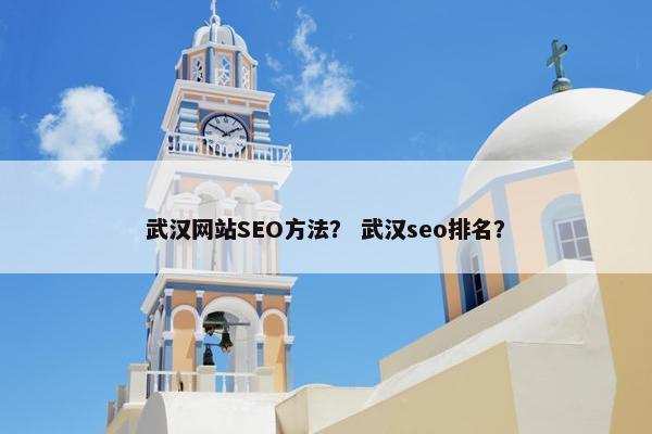 武汉网站SEO方法？ 武汉seo排名？