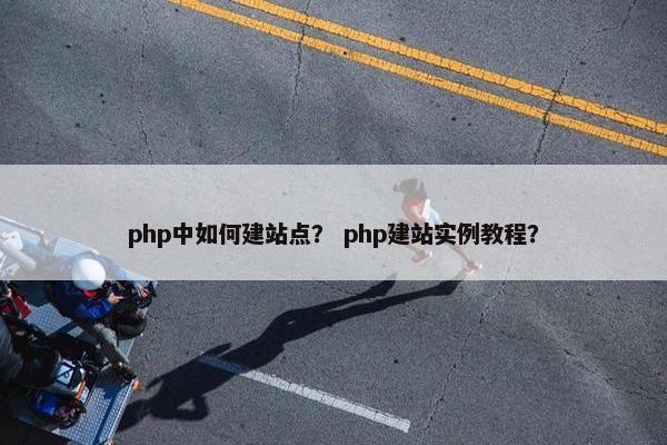 php中如何建站点？ php建站实例教程？