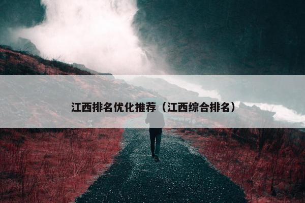 江西排名优化推荐（江西综合排名）
