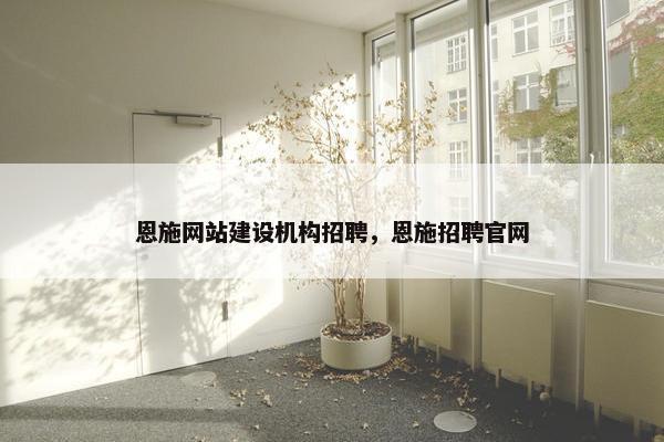 恩施网站建设机构招聘，恩施招聘官网