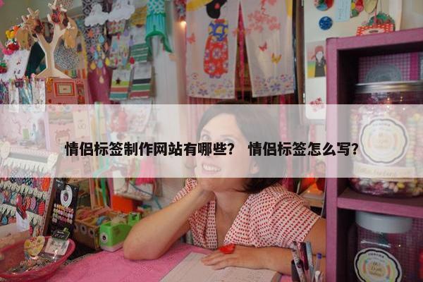 情侣标签制作网站有哪些？ 情侣标签怎么写？
