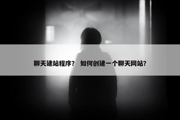 聊天建站程序？ 如何创建一个聊天网站？