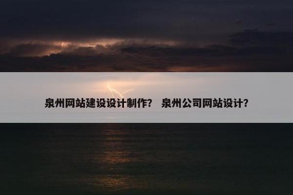 泉州网站建设设计制作？ 泉州公司网站设计？