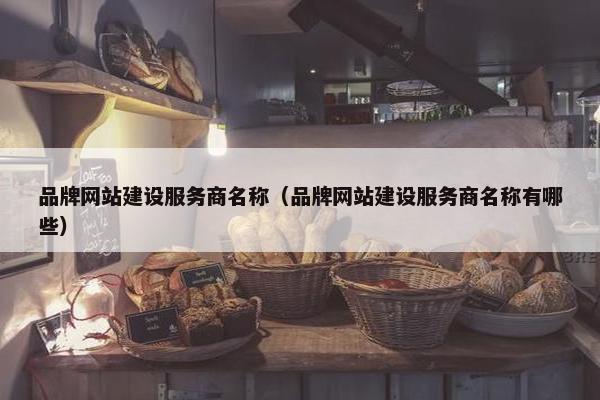 品牌网站建设服务商名称（品牌网站建设服务商名称有哪些）