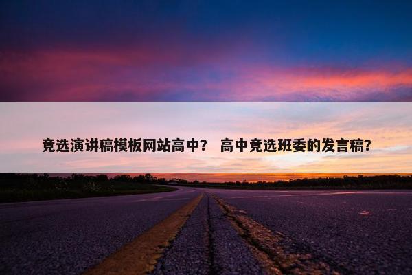 竞选演讲稿模板网站高中？ 高中竞选班委的发言稿？