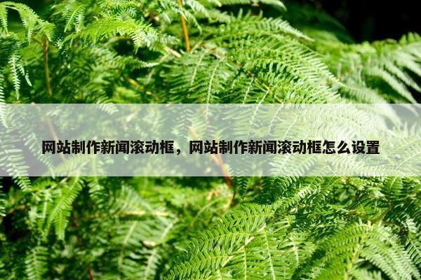 网站制作新闻滚动框，网站制作新闻滚动框怎么设置