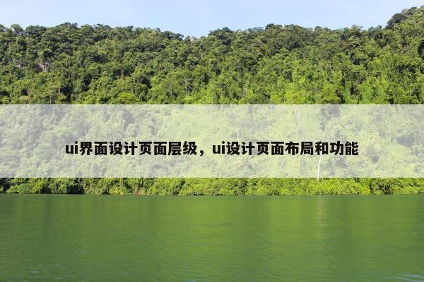 ui界面设计页面层级，ui设计页面布局和功能