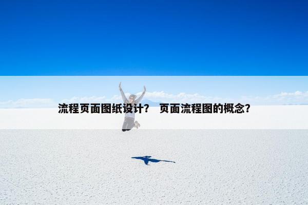 流程页面图纸设计？ 页面流程图的概念？