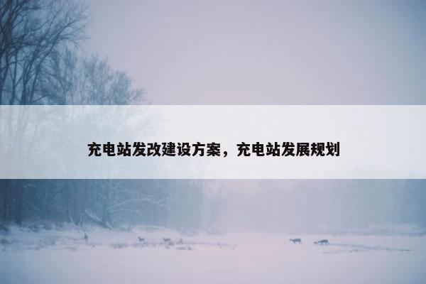 充电站发改建设方案，充电站发展规划