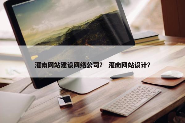 灌南网站建设网络公司？ 灌南网站设计？