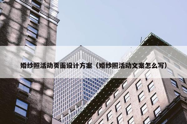 婚纱照活动页面设计方案（婚纱照活动文案怎么写）