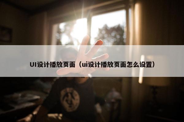 UI设计播放页面（ui设计播放页面怎么设置）