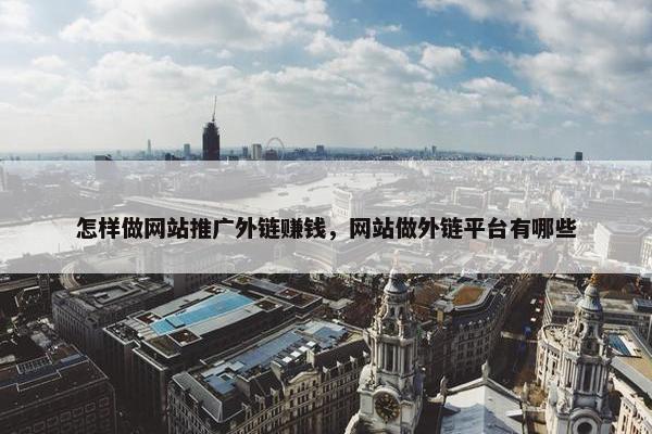 怎样做网站推广外链赚钱，网站做外链平台有哪些