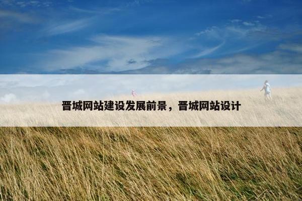 晋城网站建设发展前景，晋城网站设计