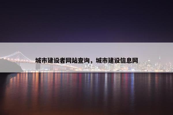 城市建设者网站查询，城市建设信息网