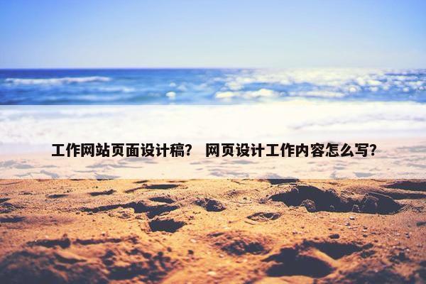 工作网站页面设计稿？ 网页设计工作内容怎么写？